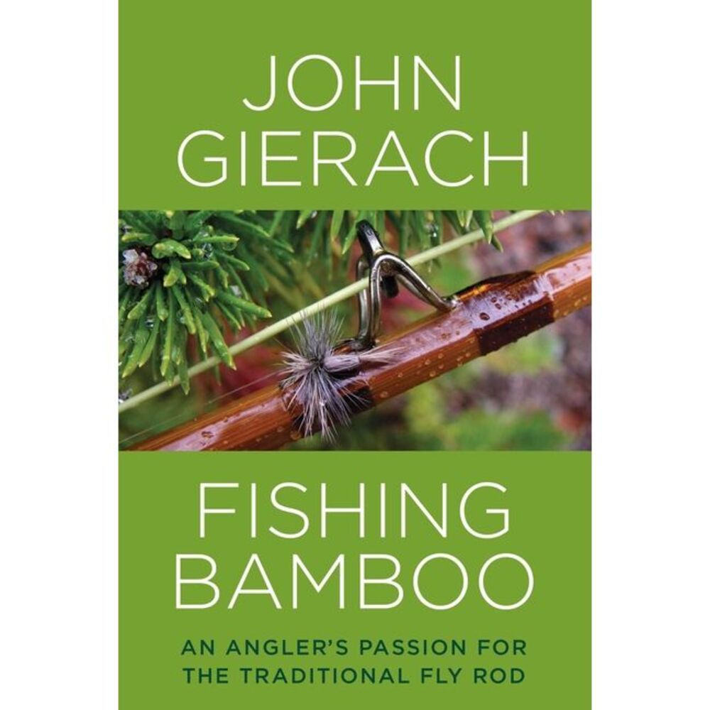 Fishing Bamboo: An Angler's Passion for the Traditional Fly Rod -- John Gierach